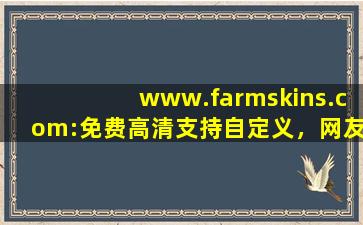 www.farmskins.com:免费高清支持自定义，网友：随心设计！,www开头的域名